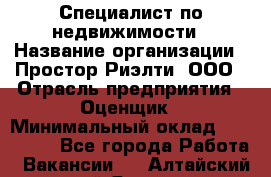 Специалист по недвижимости › Название организации ­ Простор-Риэлти, ООО › Отрасль предприятия ­ Оценщик › Минимальный оклад ­ 150 000 - Все города Работа » Вакансии   . Алтайский край,Яровое г.